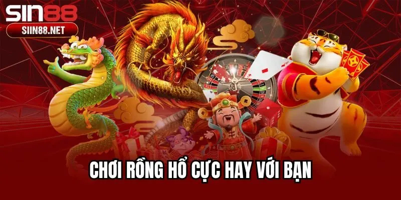 Chơi rồng hổ cực hay với bạn